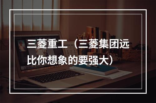 三菱重工（三菱集团远比你想象的要强大）