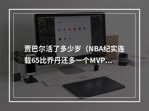 贾巴尔活了多少岁（NBA纪实连载65比乔丹还多一个MVP的贾巴尔）