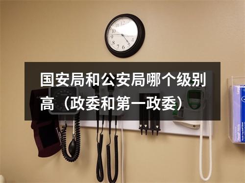 国安局和公安局哪个级别高（政委和第一政委）