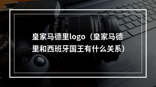 皇家马德里logo（皇家马德里和西班牙国王有什么关系）
