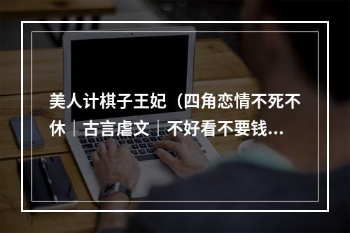美人计棋子王妃（四角恋情不死不休｜古言虐文｜不好看不要钱）