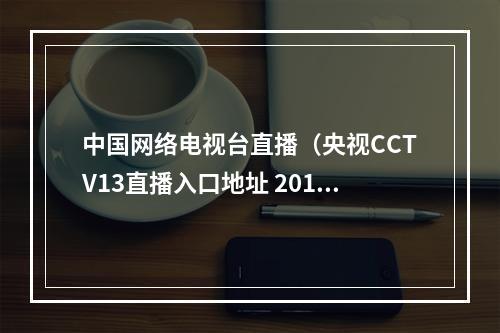 中国网络电视台直播（央视CCTV13直播入口地址 2019海军70周年阅兵网络直播）