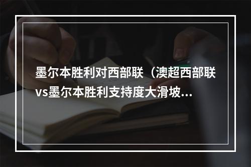墨尔本胜利对西部联（澳超西部联vs墨尔本胜利支持度大滑坡）