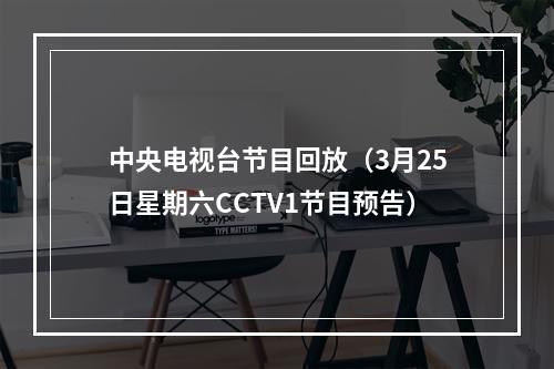 中央电视台节目回放（3月25日星期六CCTV1节目预告）
