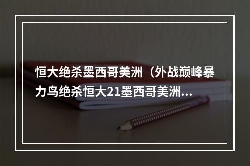 恒大绝杀墨西哥美洲（外战巅峰暴力鸟绝杀恒大21墨西哥美洲晋级世俱半杯决赛）