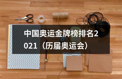 中国奥运金牌榜排名2021（历届奥运会）