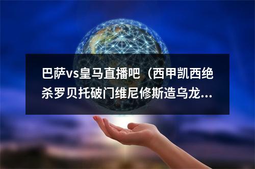 巴萨vs皇马直播吧（西甲凯西绝杀罗贝托破门维尼修斯造乌龙 巴萨21皇马12分领跑）