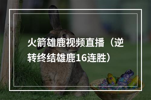 火箭雄鹿视频直播（逆转终结雄鹿16连胜）