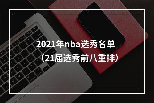 2021年nba选秀名单（21届选秀前八重排）