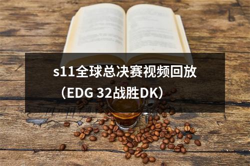 s11全球总决赛视频回放（EDG 32战胜DK）