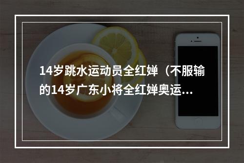 14岁跳水运动员全红婵（不服输的14岁广东小将全红婵奥运10米跳台夺金7岁开始跳水）