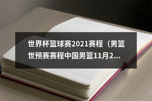 世界杯篮球赛2021赛程（男篮世预赛赛程中国男篮11月25日主场首战日本）