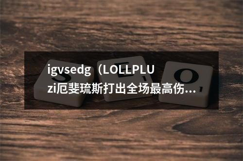 igvsedg（LOLLPLUzi厄斐琉斯打出全场最高伤害）