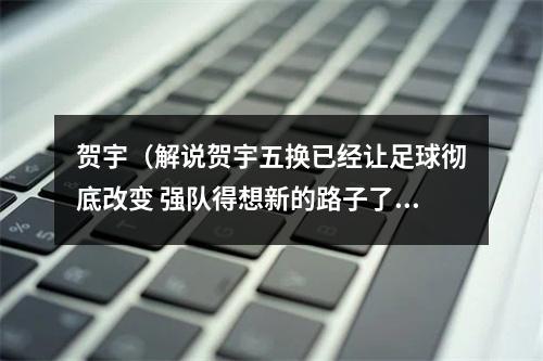 贺宇（解说贺宇五换已经让足球彻底改变 强队得想新的路子了）