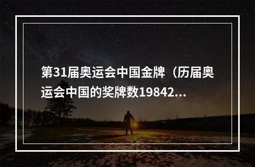 第31届奥运会中国金牌（历届奥运会中国的奖牌数19842021）