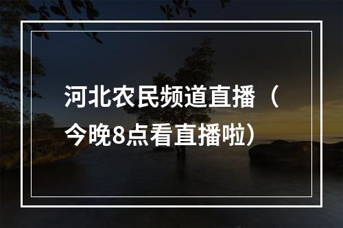 河北农民频道直播（今晚8点看直播啦）