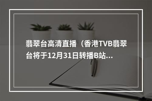 翡翠台高清直播（香港TVB翡翠台将于12月31日转播B站跨年晚会）