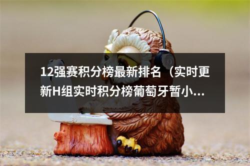12强赛积分榜最新排名（实时更新H组实时积分榜葡萄牙暂小组第1）
