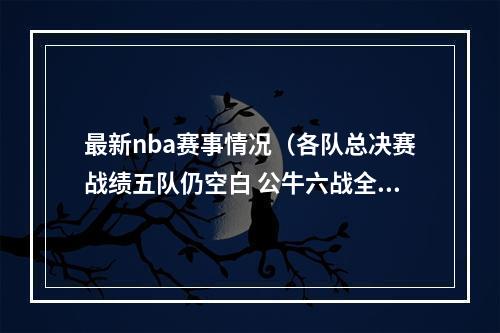 最新nba赛事情况（各队总决赛战绩五队仍空白 公牛六战全胜 绿军17冠胜率力压湖人）
