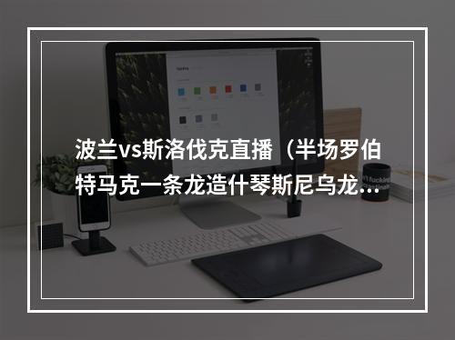 波兰vs斯洛伐克直播（半场罗伯特马克一条龙造什琴斯尼乌龙 波兰暂01斯洛伐克）