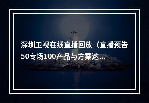 深圳卫视在线直播回放（直播预告50专场100产品与方案这场数字生态大会重磅来袭）