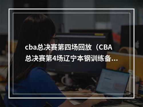 cba总决赛第四场回放（CBA总决赛第4场辽宁本钢训练备战 郭艾伦面露微笑）