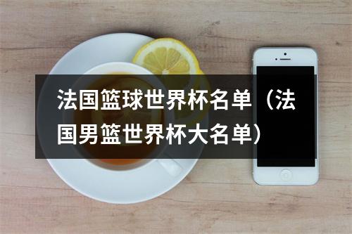 法国篮球世界杯名单（法国男篮世界杯大名单）