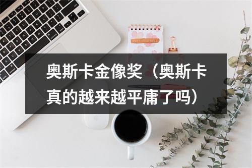 奥斯卡金像奖（奥斯卡真的越来越平庸了吗）