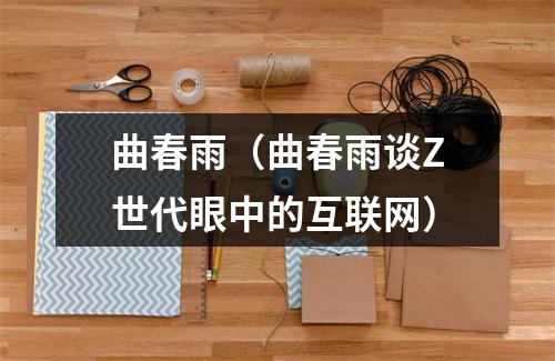 曲春雨（曲春雨谈Z世代眼中的互联网）