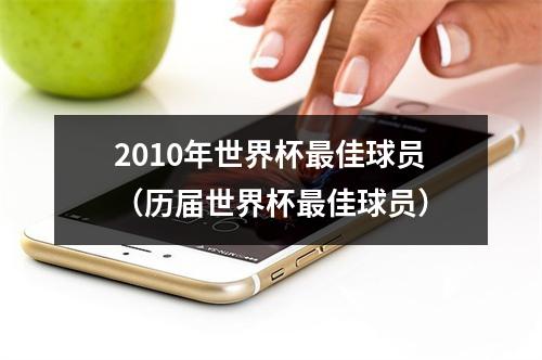 2010年世界杯最佳球员（历届世界杯最佳球员）