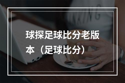 球探足球比分老版本（足球比分）