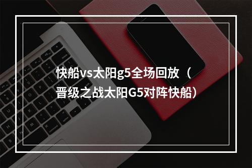 快船vs太阳g5全场回放（晋级之战太阳G5对阵快船）