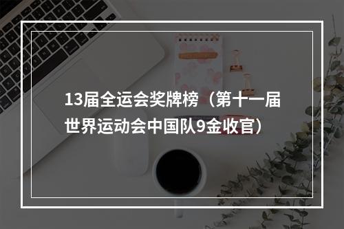 13届全运会奖牌榜（第十一届世界运动会中国队9金收官）