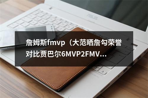 詹姆斯fmvp（大范晒詹勾荣誉对比贾巴尔6MVP2FMVP詹姆斯各4个 均19次全明星）