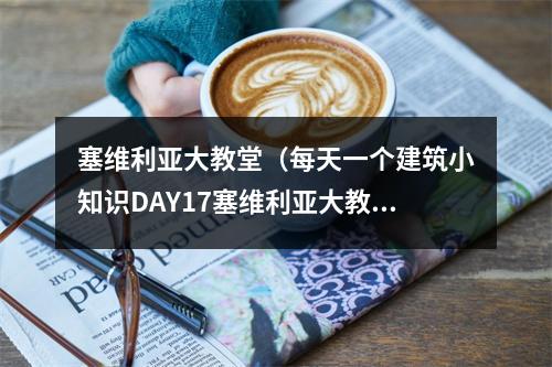 塞维利亚大教堂（每天一个建筑小知识DAY17塞维利亚大教堂）