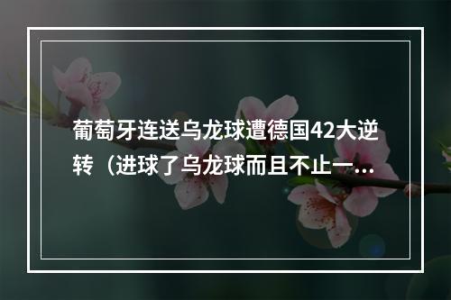 葡萄牙连送乌龙球遭德国42大逆转（进球了乌龙球而且不止一个）