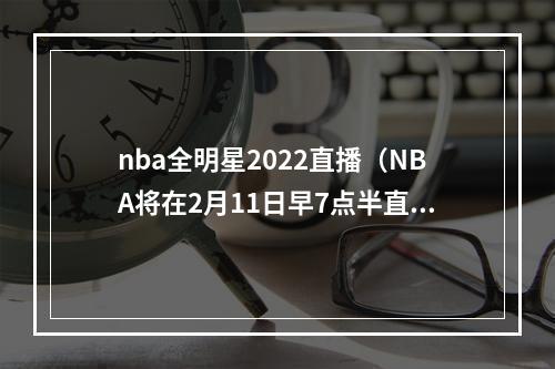 nba全明星2022直播（NBA将在2月11日早7点半直播詹杜的全明星选秀）