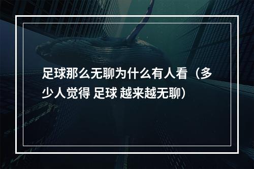 足球那么无聊为什么有人看（多少人觉得 足球 越来越无聊）