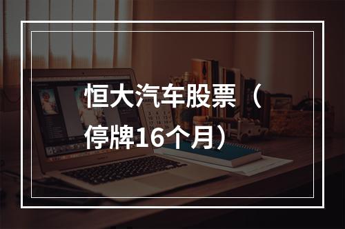 恒大汽车股票（停牌16个月）