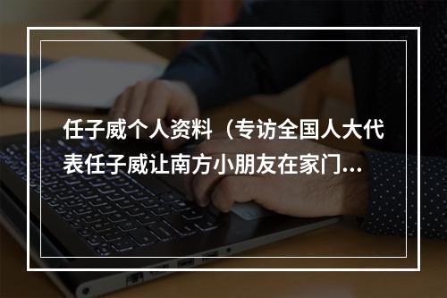 任子威个人资料（专访全国人大代表任子威让南方小朋友在家门口就能参与冰雪运动）