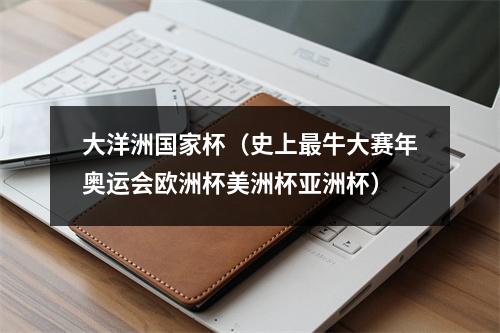 大洋洲国家杯（史上最牛大赛年奥运会欧洲杯美洲杯亚洲杯）