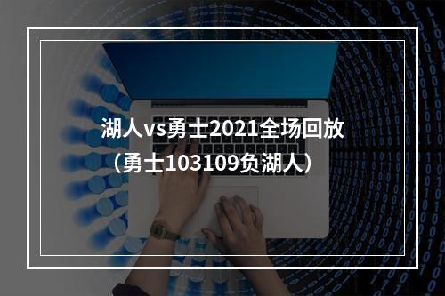 湖人vs勇士2021全场回放（勇士103109负湖人）