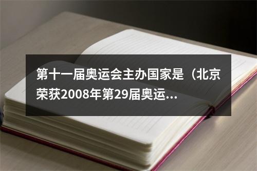 第十一届奥运会主办国家是（北京荣获2008年第29届奥运会主办权一次历史性的里程碑）
