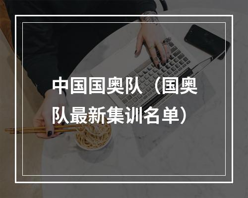 中国国奥队（国奥队最新集训名单）