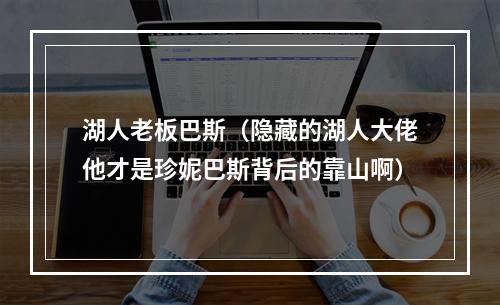 湖人老板巴斯（隐藏的湖人大佬他才是珍妮巴斯背后的靠山啊）