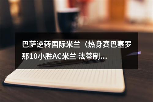 巴萨逆转国际米兰（热身赛巴塞罗那10小胜AC米兰 法蒂制胜球 孔德中柱）