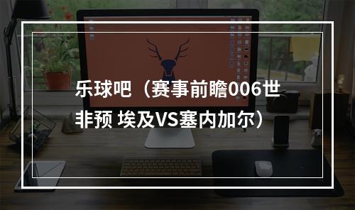 乐球吧（赛事前瞻006世非预 埃及VS塞内加尔）