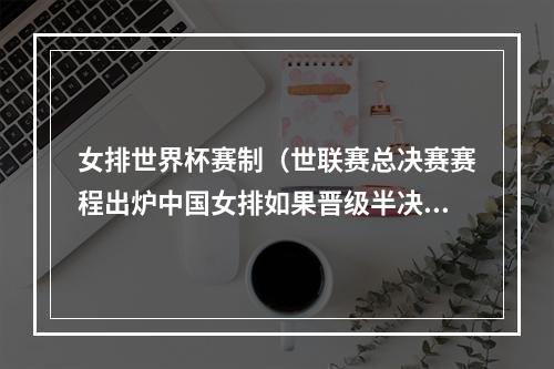 女排世界杯赛制（世联赛总决赛赛程出炉中国女排如果晋级半决赛）