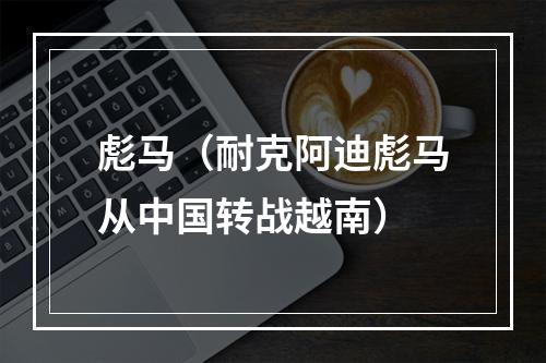 彪马（耐克阿迪彪马从中国转战越南）