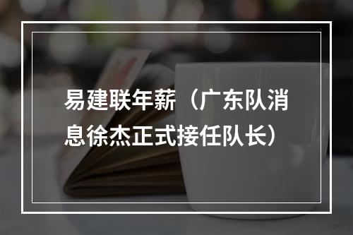 易建联年薪（广东队消息徐杰正式接任队长）